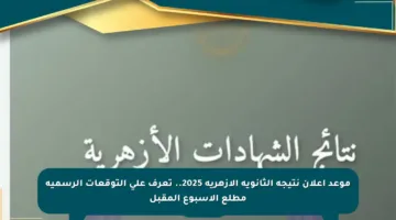 موعد إعلان نتيجة الثانوية الأزهرية 2025.. تعرف على التوقعات الرسمية مطلع الأسبوع المقبل